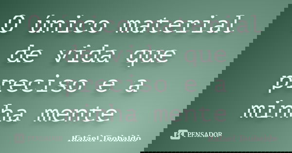 O único material de vida que preciso e a minha mente... Frase de Rafael Teobaldo.