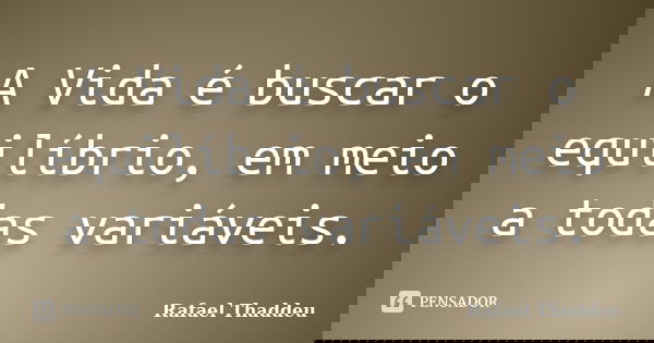 A Vida é buscar o equilíbrio, em meio a todas variáveis.... Frase de Rafael Thaddeu.