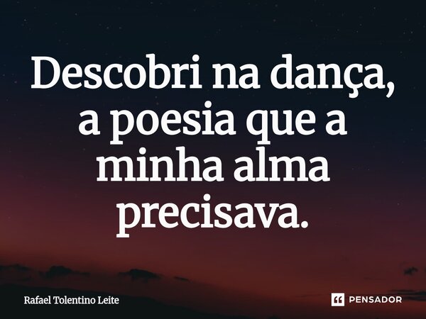 ⁠Descobri na dança, a poesia que a minha alma precisava.... Frase de Rafael Tolentino Leite.