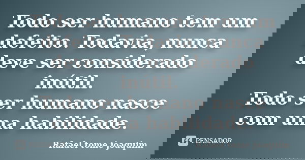 Todo ser humano tem um defeito. Todavia, nunca deve ser considerado inútil. Todo ser humano nasce com uma habilidade.... Frase de Rafael Tomé Joaquim.