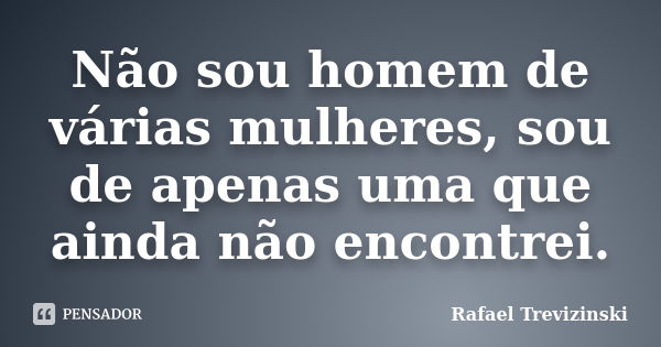 Não sou homem de várias mulheres, sou de apenas uma que ainda não encontrei.... Frase de Rafael Trevizinski.