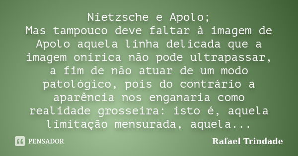 Nietzsche e Apolo; Mas tampouco deve faltar à imagem de Apolo aquela linha delicada que a imagem onírica não pode ultrapassar, a fim de não atuar de um modo pat... Frase de Rafael Trindade.