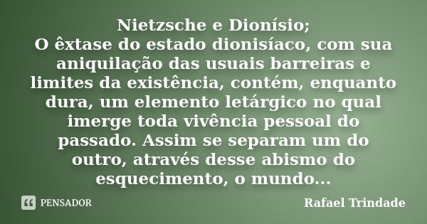 Nietzsche e Dionísio; O êxtase do estado dionisíaco, com sua aniquilação das usuais barreiras e limites da existência, contém, enquanto dura, um elemento letárg... Frase de Rafael Trindade.