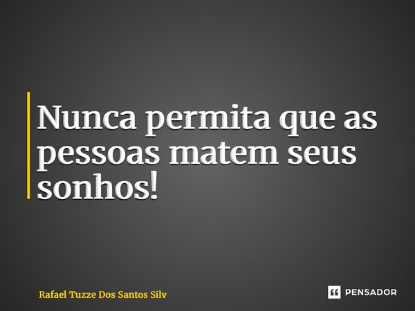 ⁠Nunca permita que as pessoas matem seus sonhos!... Frase de Rafael Tuzze Dos Santos Silveira.