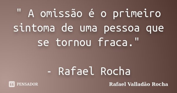 ‎" A omissão é o primeiro sintoma de uma pessoa que se tornou fraca." - Rafael Rocha... Frase de Rafael Valladão Rocha.