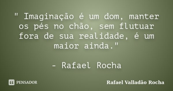 ‎" Imaginação é um dom, manter os pés no chão, sem flutuar fora de sua realidade, é um maior ainda." - Rafael Rocha... Frase de Rafael Valladão Rocha.