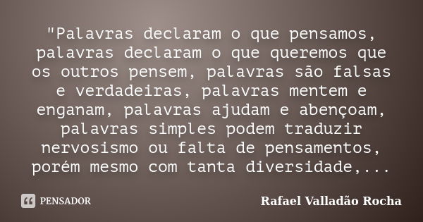 ‎"Palavras declaram o que pensamos, palavras declaram o que queremos que os outros pensem, palavras são falsas e verdadeiras, palavras mentem e engan... Frase de Rafael Valladão Rocha.