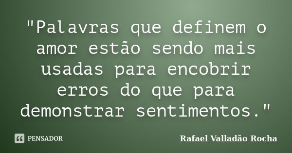 ‎"Palavras que definem o amor estão sendo mais usadas para encobrir erros do que para demonstrar sentimentos."... Frase de Rafael Valladão Rocha.
