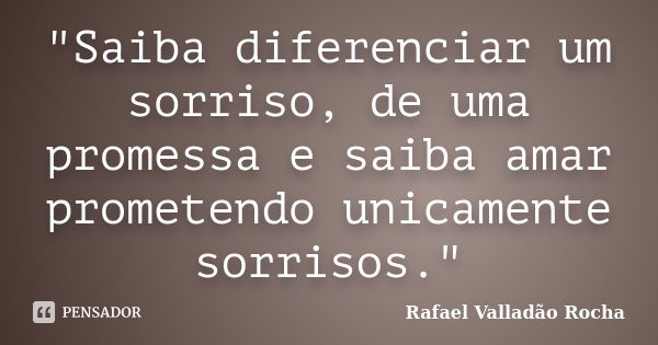 ‎"Saiba diferenciar um sorriso, de uma promessa e saiba amar prometendo unicamente sorrisos."... Frase de Rafael Valladão Rocha.