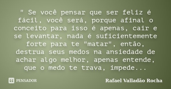 ‎" Se você pensar que ser feliz é fácil, você será, porque afinal o conceito para isso é apenas, cair e se levantar, nada é suficientemente forte par... Frase de Rafael Valladão Rocha.