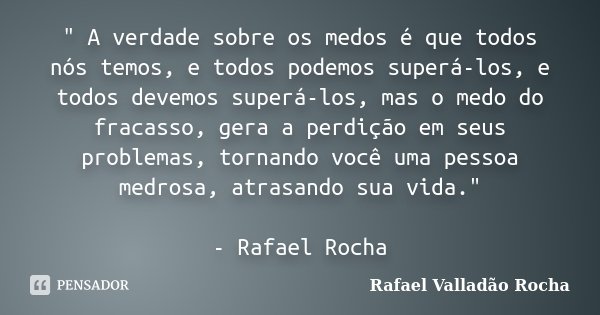 " A verdade sobre os medos é que todos nós temos, e todos podemos superá-los, e todos devemos superá-los, mas o medo do fracasso, gera a perdição em seus p... Frase de Rafael Valladão Rocha.