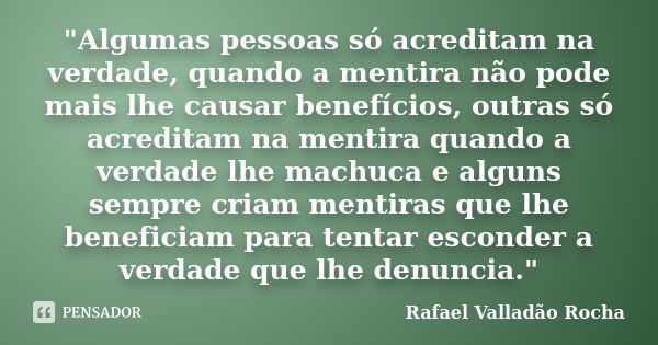 "Algumas pessoas só acreditam na verdade, quando a mentira não pode mais lhe causar benefícios, outras só acreditam na mentira quando a verdade lhe machuca... Frase de Rafael Valladão Rocha.