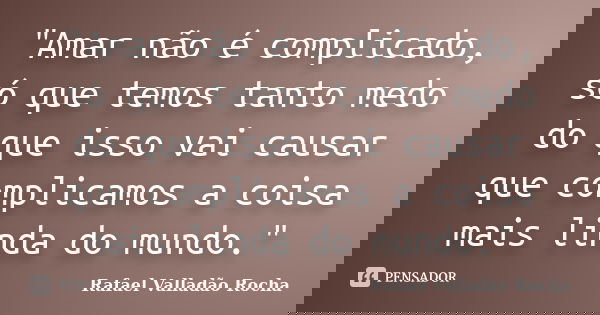 "Amar não é complicado, só que temos tanto medo do que isso vai causar que complicamos a coisa mais linda do mundo."... Frase de Rafael Valladão Rocha.