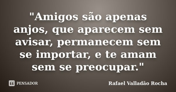 "Amigos são apenas anjos, que aparecem sem avisar, permanecem sem se importar, e te amam sem se preocupar."... Frase de Rafael Valladão Rocha.