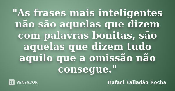 "As frases mais inteligentes não são aquelas que dizem com palavras bonitas, são aquelas que dizem tudo aquilo que a omissão não consegue."... Frase de Rafael Valladão Rocha.