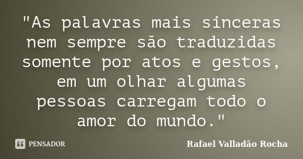 "As palavras mais sinceras nem sempre são traduzidas somente por atos e gestos, em um olhar algumas pessoas carregam todo o amor do mundo."... Frase de Rafael Valladão Rocha.