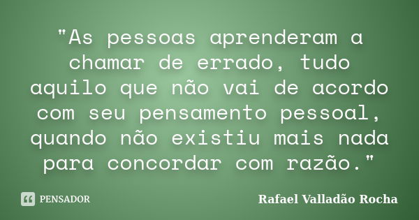 "As pessoas aprenderam a chamar de errado, tudo aquilo que não vai de acordo com seu pensamento pessoal, quando não existiu mais nada para concordar com ra... Frase de Rafael Valladão Rocha.