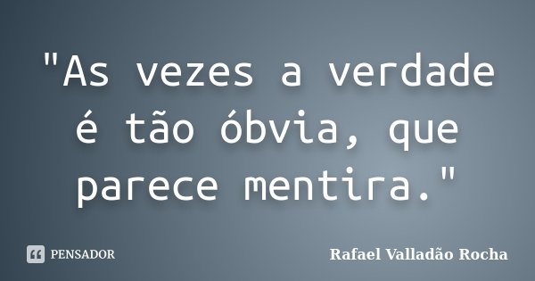 "As vezes a verdade é tão óbvia, que parece mentira."... Frase de Rafael Valladão Rocha.