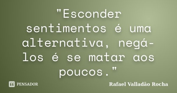 "Esconder sentimentos é uma alternativa, negá-los é se matar aos poucos."... Frase de Rafael Valladão Rocha.