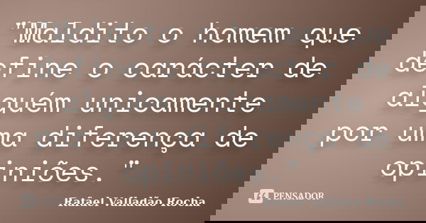 "Maldito o homem que define o carácter de alguém unicamente por uma diferença de opiniões."... Frase de Rafael Valladão Rocha.