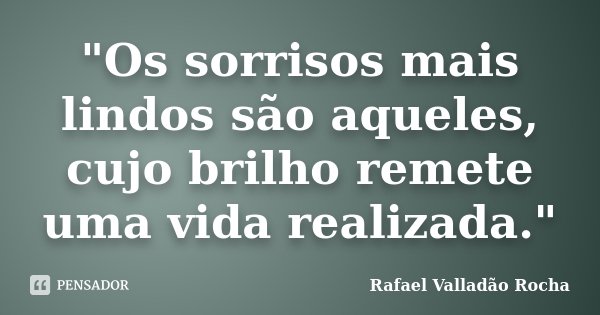 "Os sorrisos mais lindos são aqueles, cujo brilho remete uma vida realizada."... Frase de Rafael Valladão Rocha.