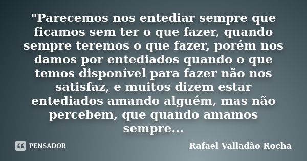 "Parecemos nos entediar sempre que ficamos sem ter o que fazer, quando sempre teremos o que fazer, porém nos damos por entediados quando o que temos dispon... Frase de Rafael Valladão Rocha.