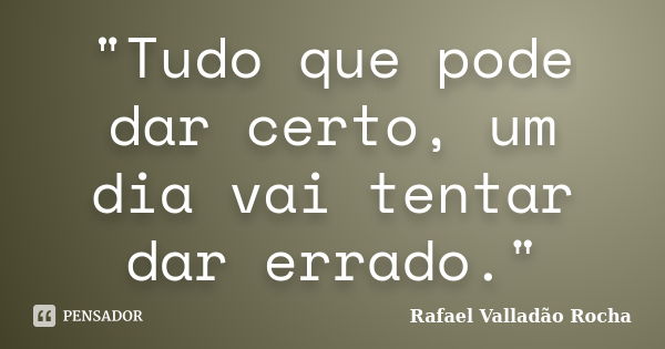 "Tudo que pode dar certo, um dia vai tentar dar errado."... Frase de Rafael Valladão Rocha.