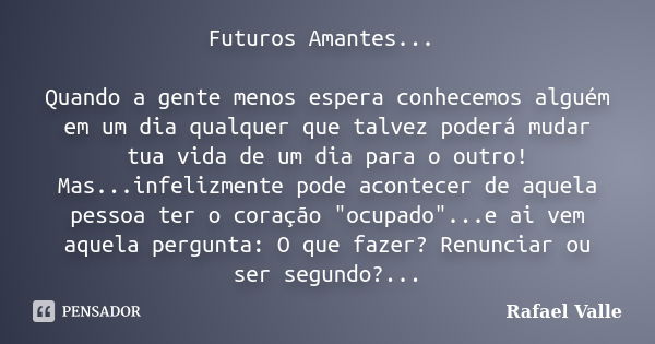 Futuros Amantes... Quando a gente menos espera conhecemos alguém em um dia qualquer que talvez poderá mudar tua vida de um dia para o outro! Mas...infelizmente ... Frase de Rafael Valle.