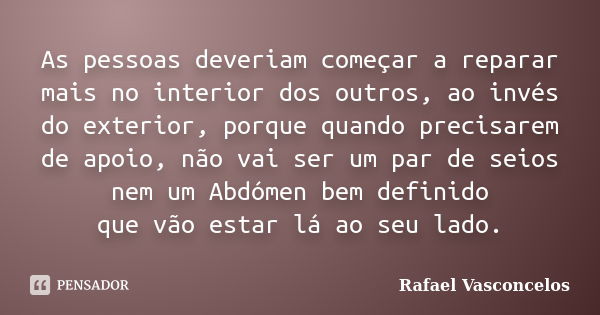 As pessoas deveriam começar a reparar mais no interior dos outros, ao invés do exterior, porque quando precisarem de apoio, não vai ser um par de seios nem um A... Frase de Rafael Vasconcelos.