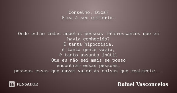 Conselho, Dica? Fica á seu critério. Onde estão todas aquelas pessoas interessantes que eu havia conhecido? É tanta hipocrisia, é tanta gente vazia, é tanto ass... Frase de Rafael Vasconcelos.