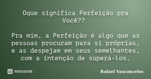 Oque significa Perfeição pra Você?? Pra mim, a Perfeição é algo que as pessoas procuram para si próprias, e as despejam em seus semelhantes, com a intenção de s... Frase de Rafael Vasconcelos.