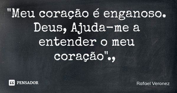 "Meu coração é enganoso. Deus, Ajuda-me a entender o meu coração".,... Frase de Rafael Veronez.