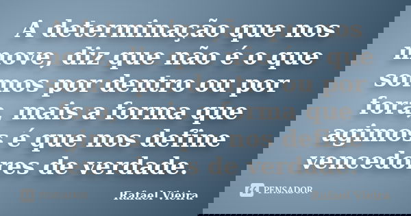 A determinação que nos move, diz que não é o que somos por dentro ou por fora, mais a forma que agimos é que nos define vencedores de verdade.... Frase de Rafael Vieira.