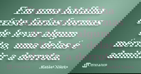 Em uma batalha existe farias formas de levar algum mérito, uma delas é admitir a derrota.... Frase de Rafael Vieira.