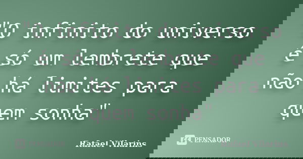 "O infinito do universo é só um lembrete que não há limites para quem sonha"... Frase de Rafael Vilarins.