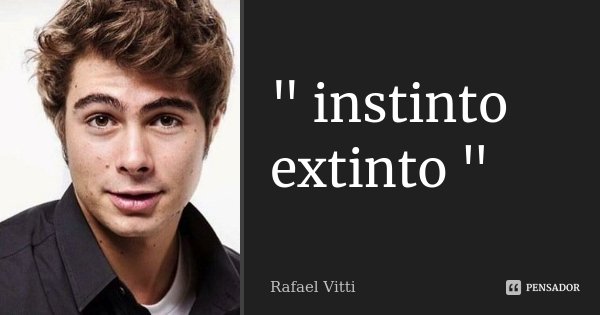 " instinto extinto "... Frase de Rafael Vitti.
