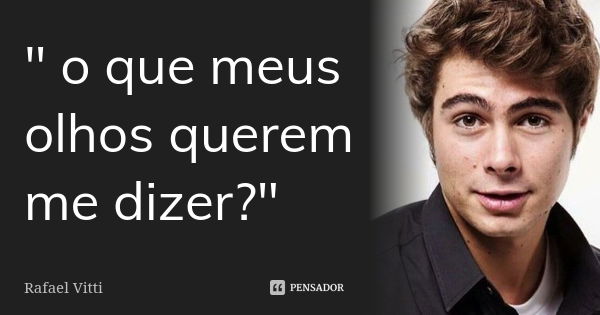 " o que meus olhos querem me dizer?"... Frase de Rafael Vitti.