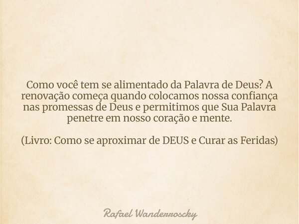 Como você tem se alimentado da Palavra de Deus? A renovação começa quando colocamos nossa confiança nas promessas de Deus e permitimos que Sua Palavra penetre e... Frase de Rafael Wanderroscky.