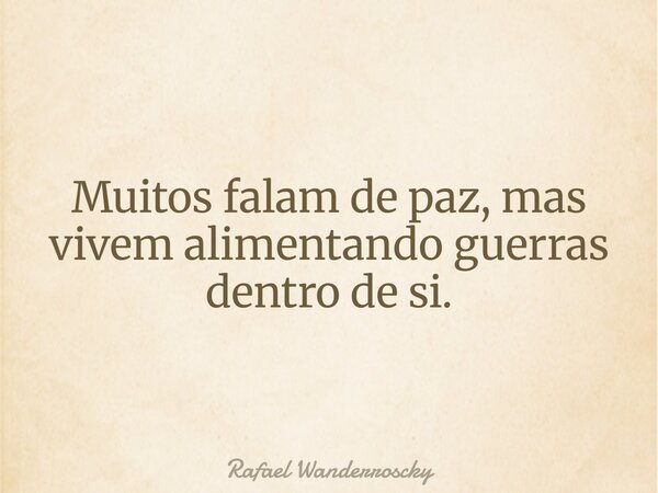 Muitos falam de paz, mas vivem alimentando guerras dentro de si.... Frase de Rafael Wanderroscky.
