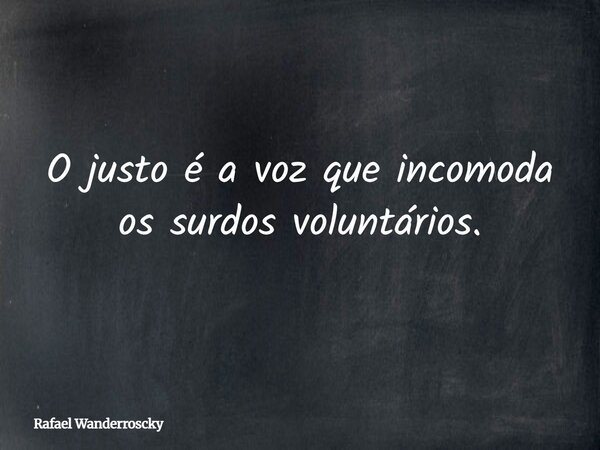 O justo é a voz que incomoda os surdos voluntários.... Frase de Rafael Wanderroscky.