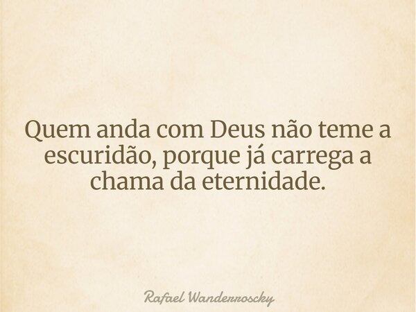 Quem anda com Deus não teme a escuridão, porque já carrega a chama da eternidade.... Frase de Rafael Wanderroscky.