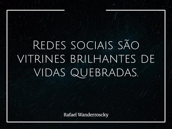 Redes sociais são vitrines brilhantes de vidas quebradas.... Frase de Rafael Wanderroscky.
