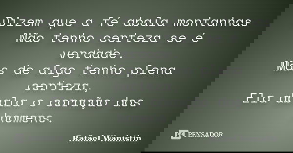 Dizem que a fé abala montanhas Não tenho certeza se é verdade. Mas de algo tenho plena certeza, Ela abala o coração dos homens.... Frase de Rafael Wanistin.