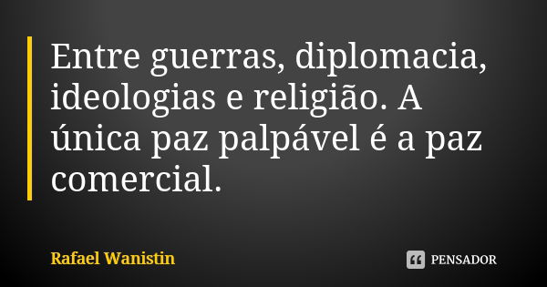 Entre guerras, diplomacia, ideologias e religião. A única paz palpável é a paz comercial.... Frase de Rafael Wanistin.