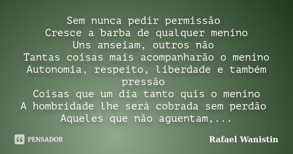 Sem nunca pedir permissão Cresce a barba de qualquer menino Uns anseiam, outros não Tantas coisas mais acompanharão o menino Autonomia, respeito, liberdade e ta... Frase de Rafael Wanistin.