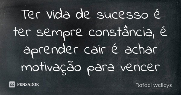 Ter Vida de sucesso é ter sempre constância, é aprender cair é achar motivação para vencer... Frase de Rafael welleys.