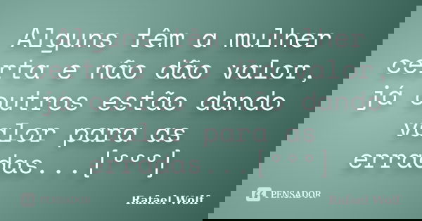 Alguns têm a mulher certa e não dão valor, já outros estão dando valor para as erradas...[ººº]... Frase de Rafael Wolf.
