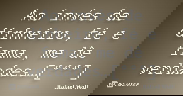 Ao invés de dinheiro, fé e fama, me dê verdades…[°°°]... Frase de Rafael Wolf.