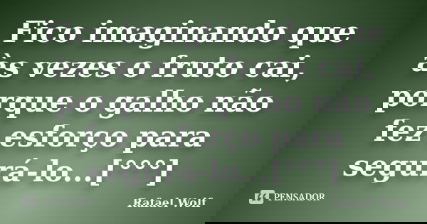 Fico imaginando que às vezes o fruto cai, porque o galho não fez esforço para segurá-lo...[°°°]... Frase de Rafael Wolf.
