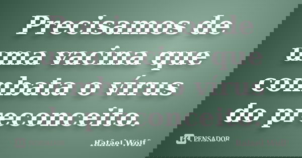 Precisamos de uma vacina que combata o vírus do preconceito.... Frase de Rafael Wolf.